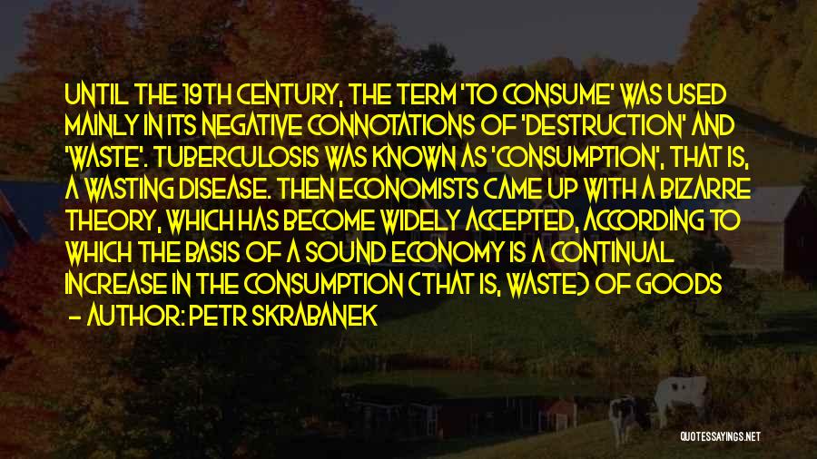 Petr Skrabanek Quotes: Until The 19th Century, The Term 'to Consume' Was Used Mainly In Its Negative Connotations Of 'destruction' And 'waste'. Tuberculosis