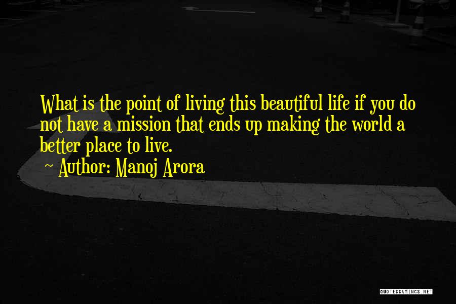 Manoj Arora Quotes: What Is The Point Of Living This Beautiful Life If You Do Not Have A Mission That Ends Up Making