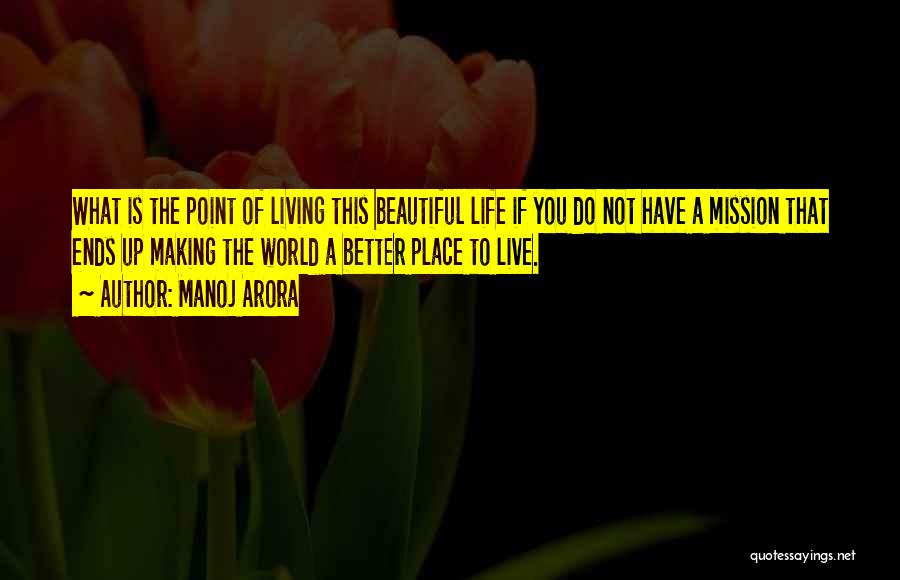 Manoj Arora Quotes: What Is The Point Of Living This Beautiful Life If You Do Not Have A Mission That Ends Up Making