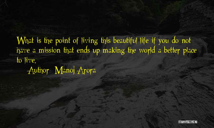 Manoj Arora Quotes: What Is The Point Of Living This Beautiful Life If You Do Not Have A Mission That Ends Up Making