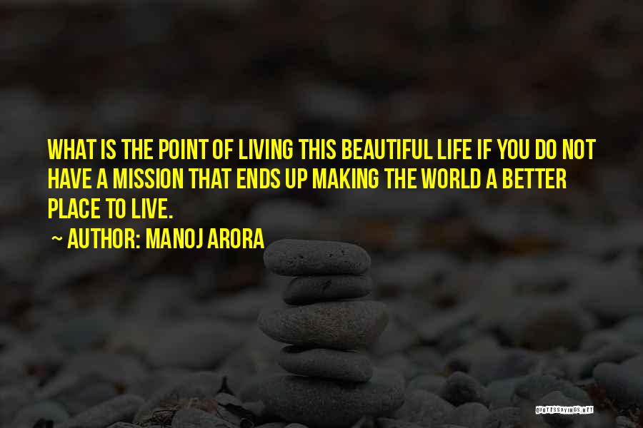 Manoj Arora Quotes: What Is The Point Of Living This Beautiful Life If You Do Not Have A Mission That Ends Up Making