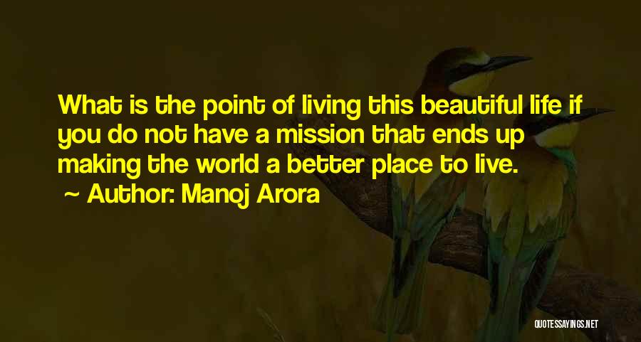 Manoj Arora Quotes: What Is The Point Of Living This Beautiful Life If You Do Not Have A Mission That Ends Up Making