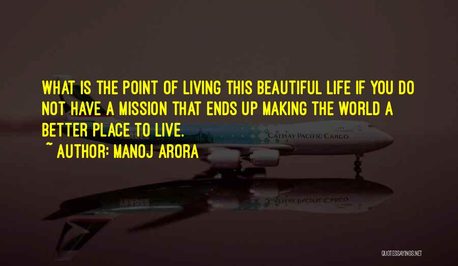 Manoj Arora Quotes: What Is The Point Of Living This Beautiful Life If You Do Not Have A Mission That Ends Up Making