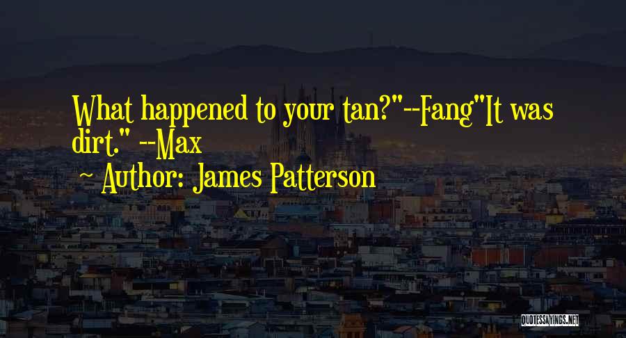 James Patterson Quotes: What Happened To Your Tan?--fangit Was Dirt. --max