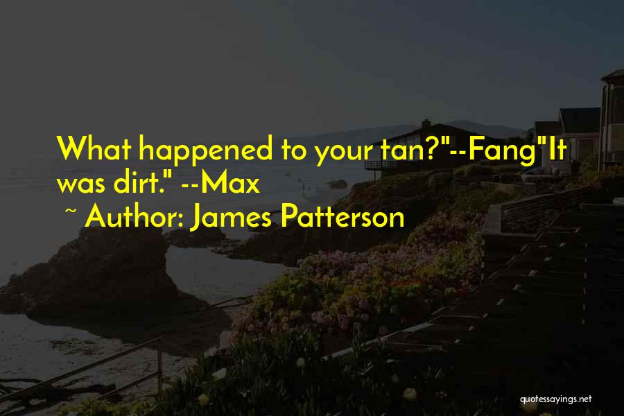 James Patterson Quotes: What Happened To Your Tan?--fangit Was Dirt. --max