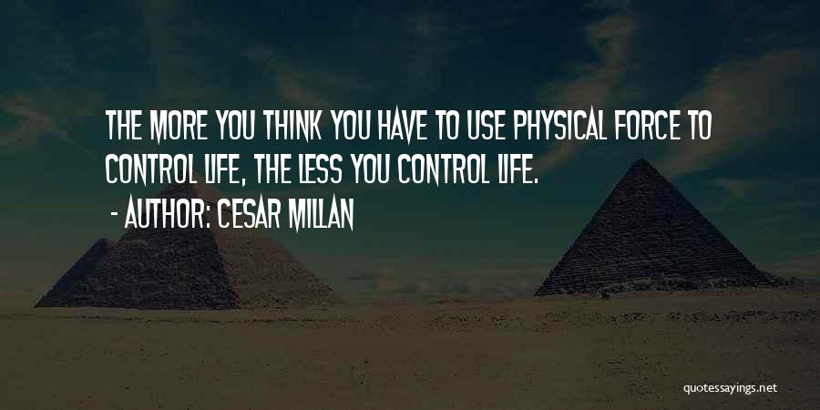 Cesar Millan Quotes: The More You Think You Have To Use Physical Force To Control Life, The Less You Control Life.