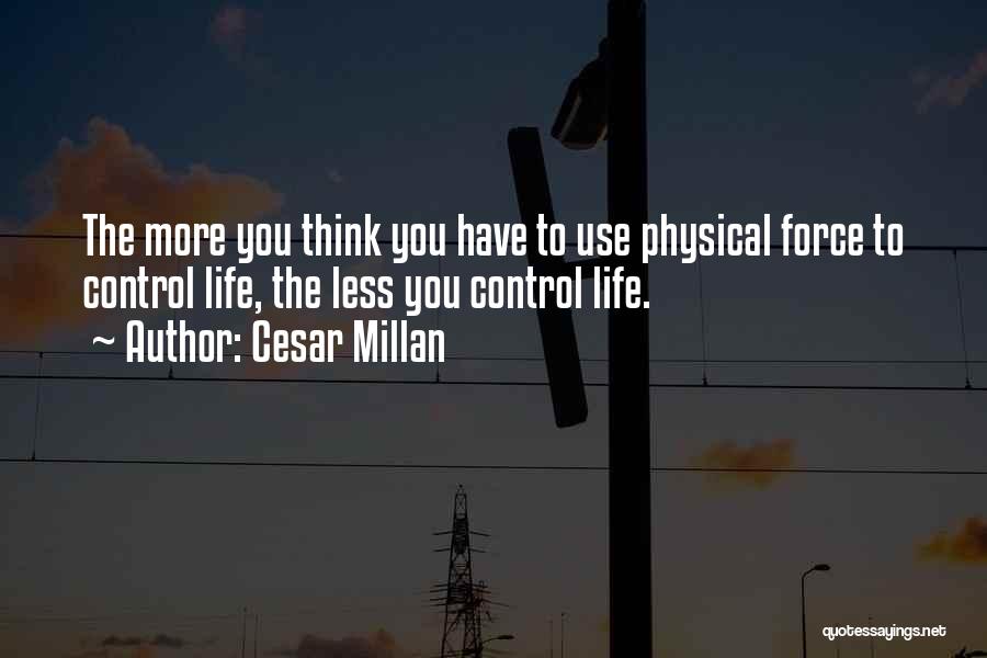 Cesar Millan Quotes: The More You Think You Have To Use Physical Force To Control Life, The Less You Control Life.