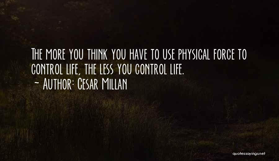 Cesar Millan Quotes: The More You Think You Have To Use Physical Force To Control Life, The Less You Control Life.