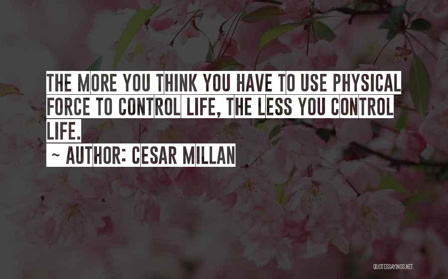 Cesar Millan Quotes: The More You Think You Have To Use Physical Force To Control Life, The Less You Control Life.