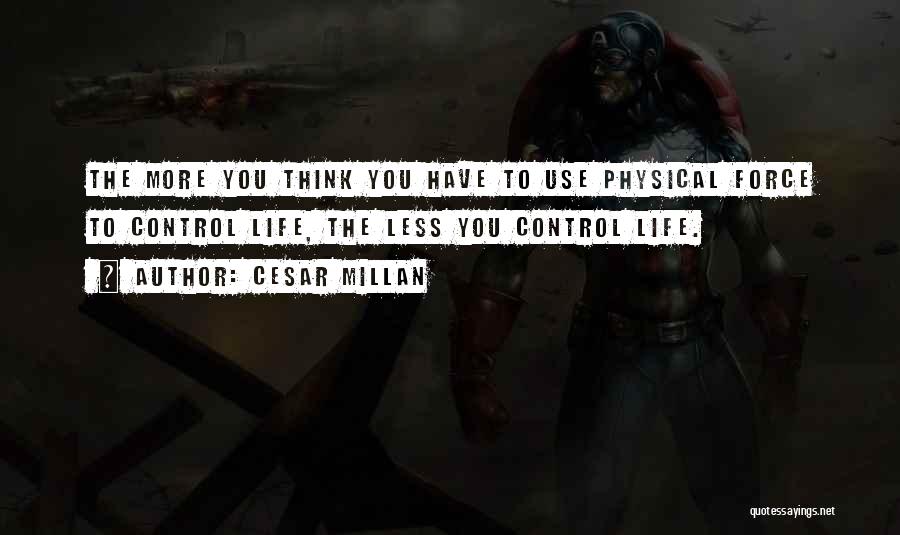 Cesar Millan Quotes: The More You Think You Have To Use Physical Force To Control Life, The Less You Control Life.