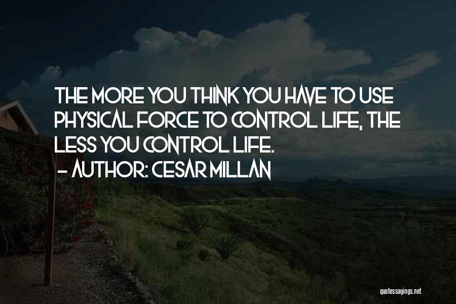 Cesar Millan Quotes: The More You Think You Have To Use Physical Force To Control Life, The Less You Control Life.