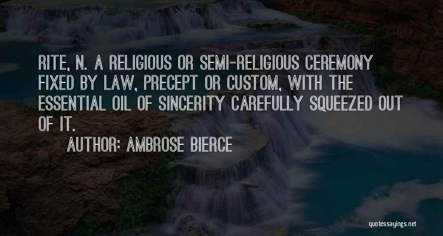 Ambrose Bierce Quotes: Rite, N. A Religious Or Semi-religious Ceremony Fixed By Law, Precept Or Custom, With The Essential Oil Of Sincerity Carefully