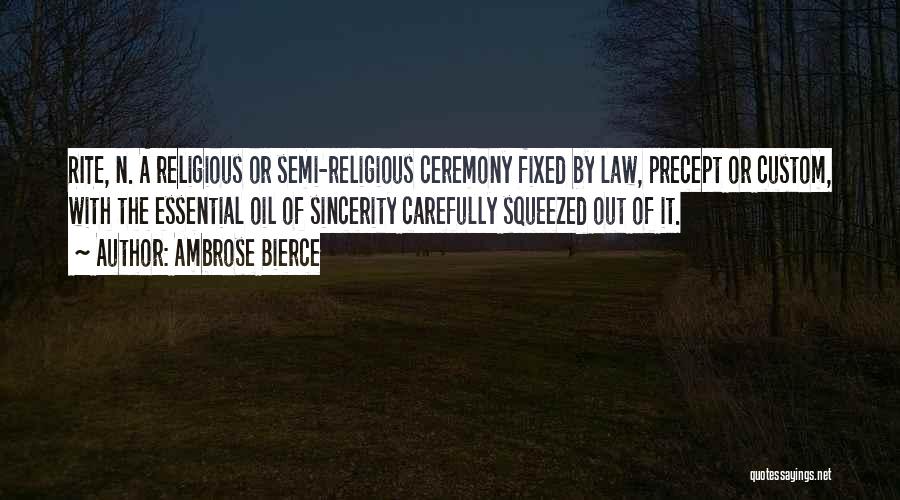 Ambrose Bierce Quotes: Rite, N. A Religious Or Semi-religious Ceremony Fixed By Law, Precept Or Custom, With The Essential Oil Of Sincerity Carefully