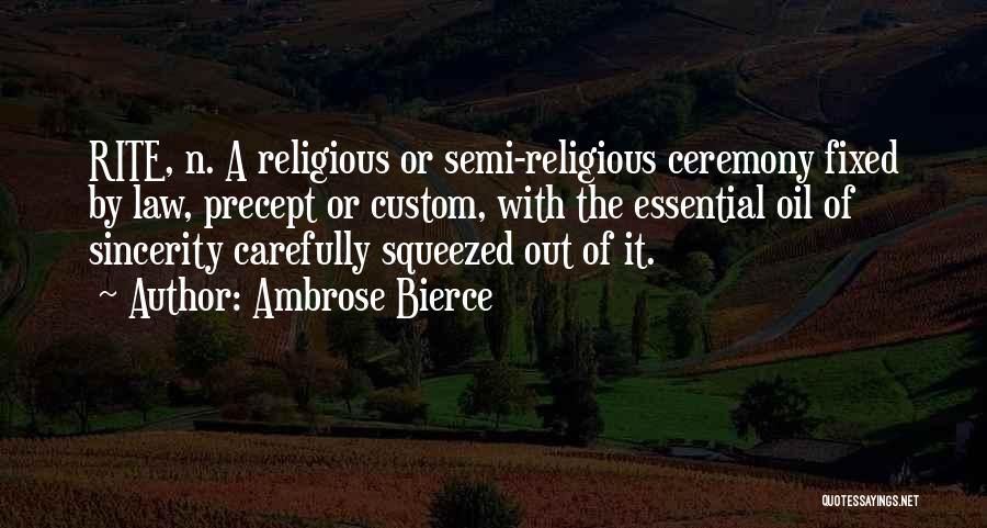 Ambrose Bierce Quotes: Rite, N. A Religious Or Semi-religious Ceremony Fixed By Law, Precept Or Custom, With The Essential Oil Of Sincerity Carefully