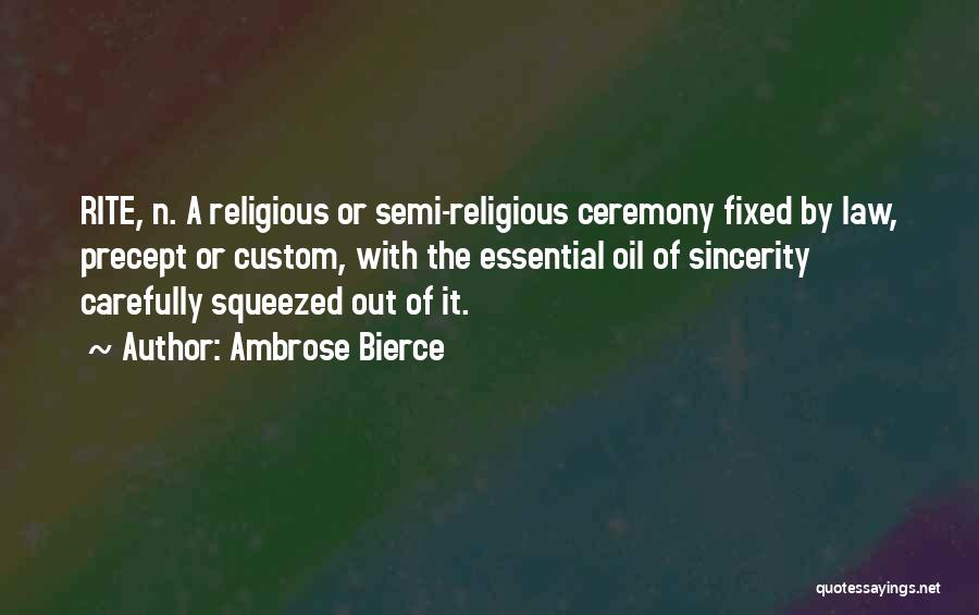 Ambrose Bierce Quotes: Rite, N. A Religious Or Semi-religious Ceremony Fixed By Law, Precept Or Custom, With The Essential Oil Of Sincerity Carefully