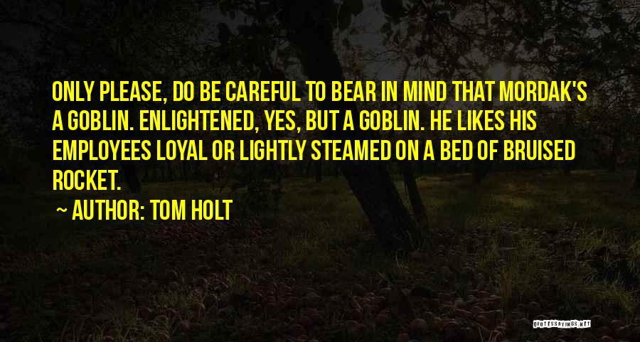 Tom Holt Quotes: Only Please, Do Be Careful To Bear In Mind That Mordak's A Goblin. Enlightened, Yes, But A Goblin. He Likes