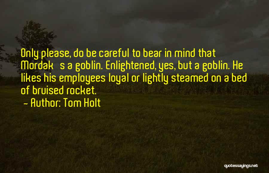 Tom Holt Quotes: Only Please, Do Be Careful To Bear In Mind That Mordak's A Goblin. Enlightened, Yes, But A Goblin. He Likes