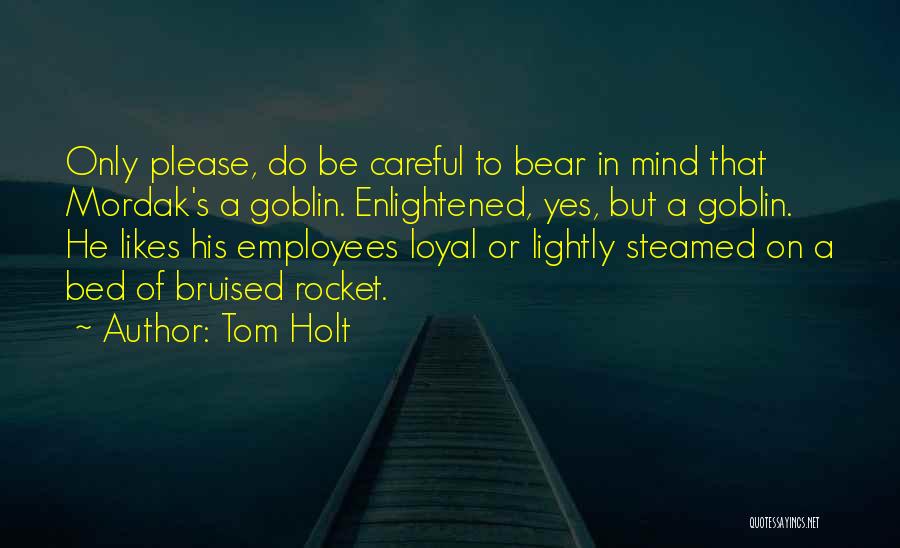 Tom Holt Quotes: Only Please, Do Be Careful To Bear In Mind That Mordak's A Goblin. Enlightened, Yes, But A Goblin. He Likes