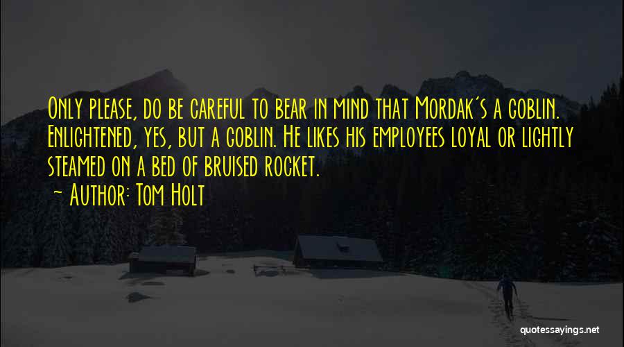 Tom Holt Quotes: Only Please, Do Be Careful To Bear In Mind That Mordak's A Goblin. Enlightened, Yes, But A Goblin. He Likes