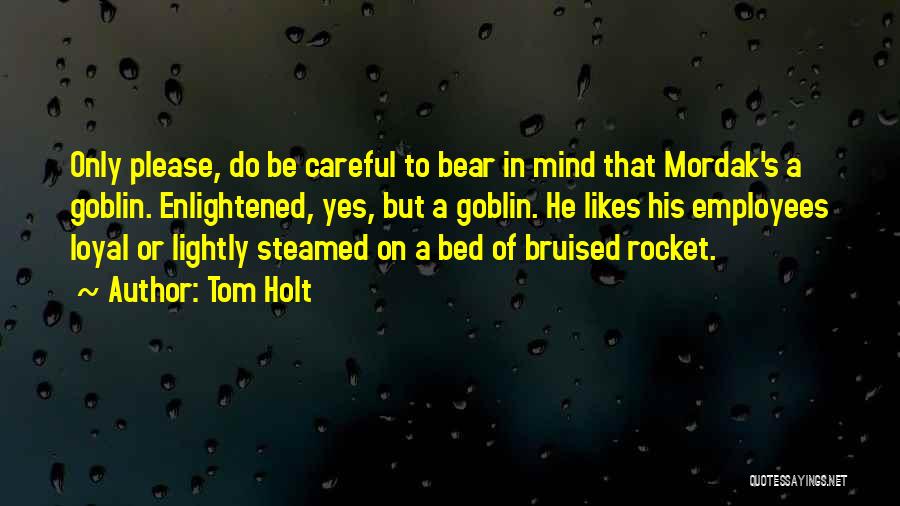 Tom Holt Quotes: Only Please, Do Be Careful To Bear In Mind That Mordak's A Goblin. Enlightened, Yes, But A Goblin. He Likes