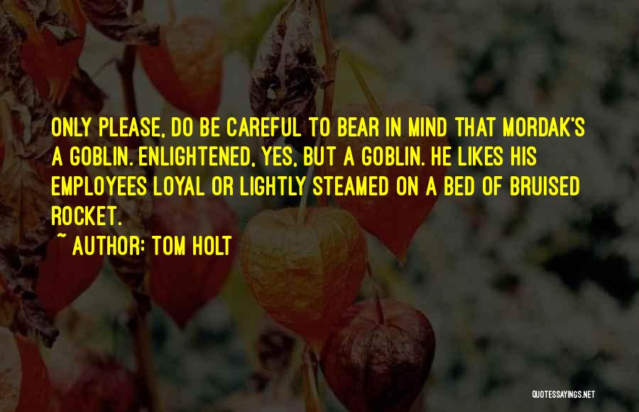 Tom Holt Quotes: Only Please, Do Be Careful To Bear In Mind That Mordak's A Goblin. Enlightened, Yes, But A Goblin. He Likes