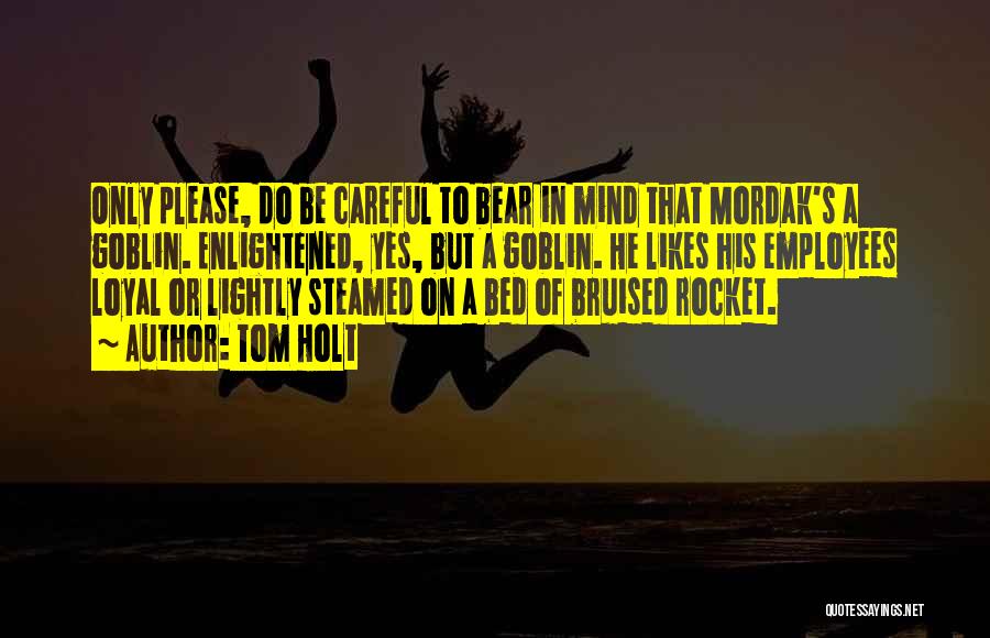 Tom Holt Quotes: Only Please, Do Be Careful To Bear In Mind That Mordak's A Goblin. Enlightened, Yes, But A Goblin. He Likes