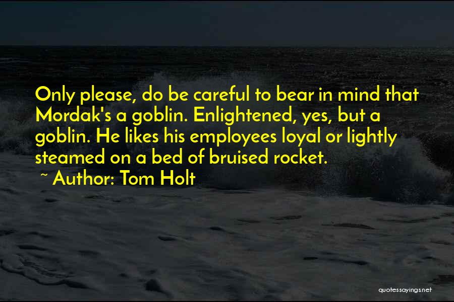 Tom Holt Quotes: Only Please, Do Be Careful To Bear In Mind That Mordak's A Goblin. Enlightened, Yes, But A Goblin. He Likes