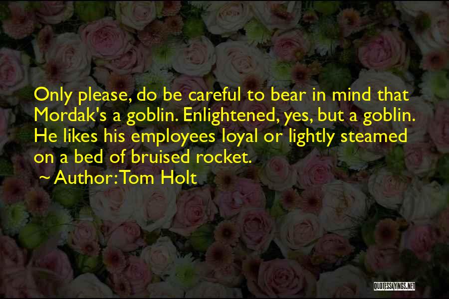 Tom Holt Quotes: Only Please, Do Be Careful To Bear In Mind That Mordak's A Goblin. Enlightened, Yes, But A Goblin. He Likes