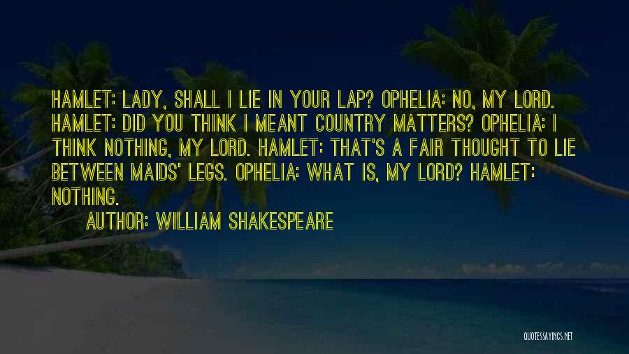 William Shakespeare Quotes: Hamlet: Lady, Shall I Lie In Your Lap? Ophelia: No, My Lord. Hamlet: Did You Think I Meant Country Matters?