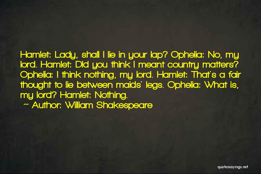 William Shakespeare Quotes: Hamlet: Lady, Shall I Lie In Your Lap? Ophelia: No, My Lord. Hamlet: Did You Think I Meant Country Matters?