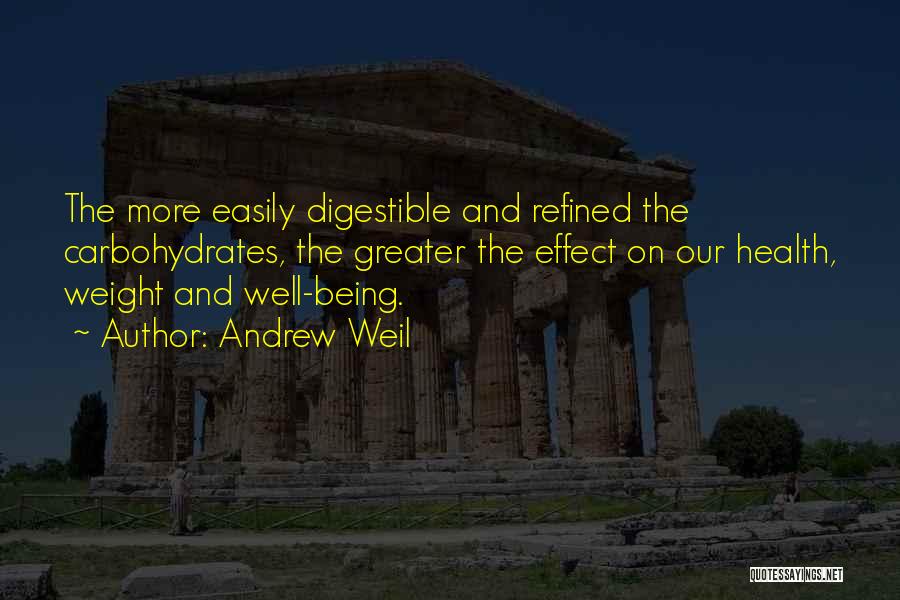 Andrew Weil Quotes: The More Easily Digestible And Refined The Carbohydrates, The Greater The Effect On Our Health, Weight And Well-being.