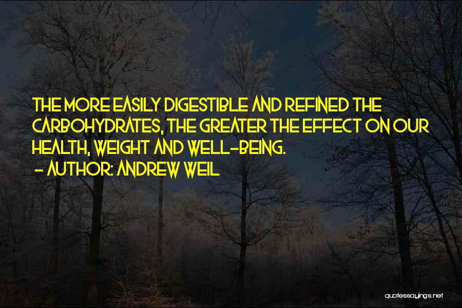 Andrew Weil Quotes: The More Easily Digestible And Refined The Carbohydrates, The Greater The Effect On Our Health, Weight And Well-being.