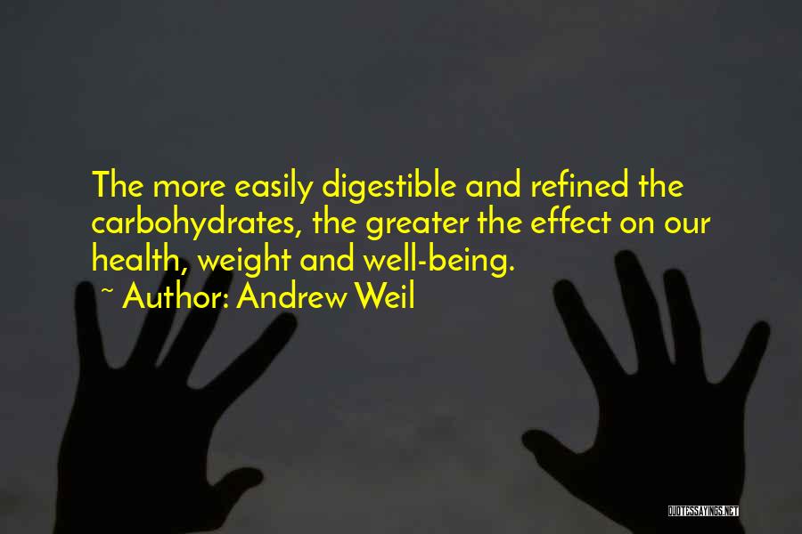 Andrew Weil Quotes: The More Easily Digestible And Refined The Carbohydrates, The Greater The Effect On Our Health, Weight And Well-being.