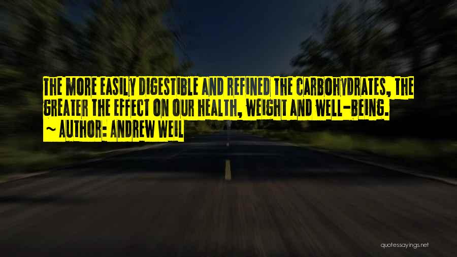 Andrew Weil Quotes: The More Easily Digestible And Refined The Carbohydrates, The Greater The Effect On Our Health, Weight And Well-being.
