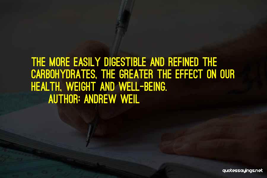 Andrew Weil Quotes: The More Easily Digestible And Refined The Carbohydrates, The Greater The Effect On Our Health, Weight And Well-being.