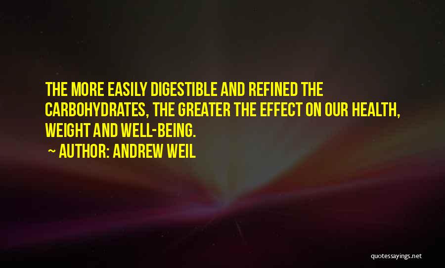 Andrew Weil Quotes: The More Easily Digestible And Refined The Carbohydrates, The Greater The Effect On Our Health, Weight And Well-being.