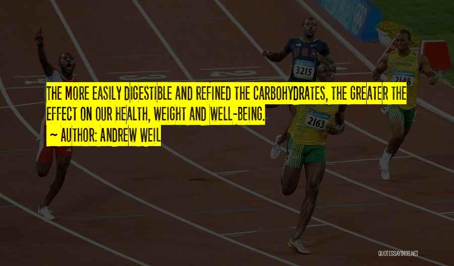 Andrew Weil Quotes: The More Easily Digestible And Refined The Carbohydrates, The Greater The Effect On Our Health, Weight And Well-being.