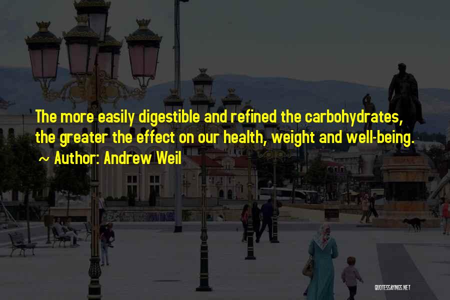 Andrew Weil Quotes: The More Easily Digestible And Refined The Carbohydrates, The Greater The Effect On Our Health, Weight And Well-being.