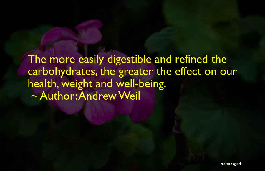 Andrew Weil Quotes: The More Easily Digestible And Refined The Carbohydrates, The Greater The Effect On Our Health, Weight And Well-being.