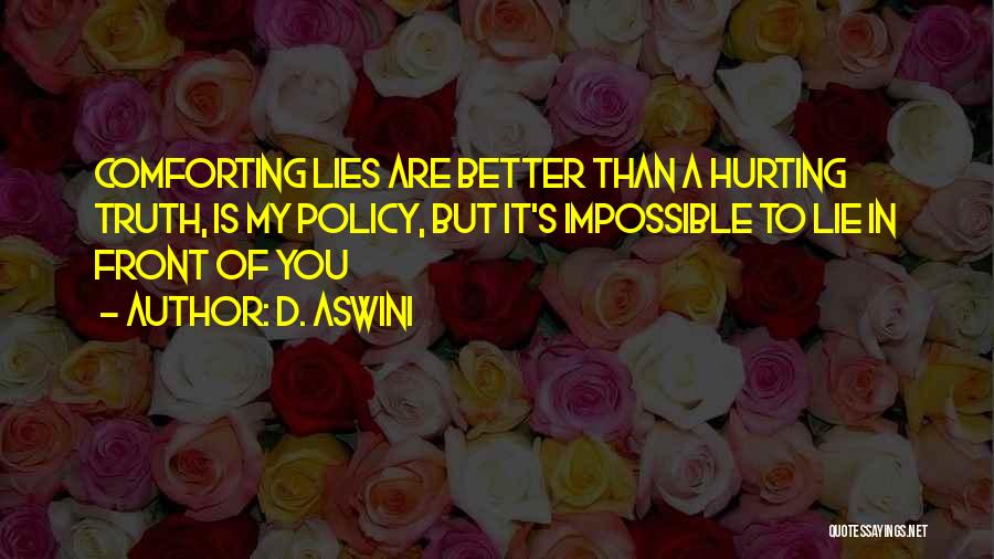 D. Aswini Quotes: Comforting Lies Are Better Than A Hurting Truth, Is My Policy, But It's Impossible To Lie In Front Of You