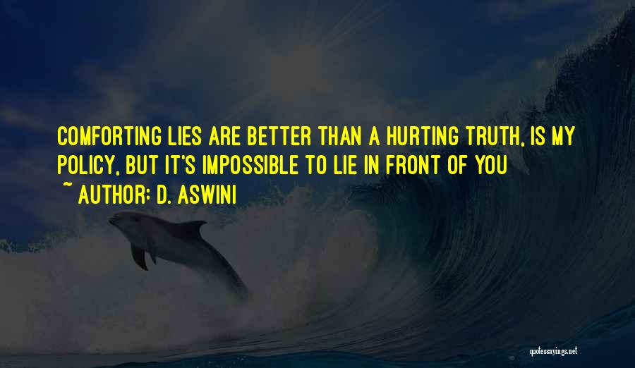 D. Aswini Quotes: Comforting Lies Are Better Than A Hurting Truth, Is My Policy, But It's Impossible To Lie In Front Of You