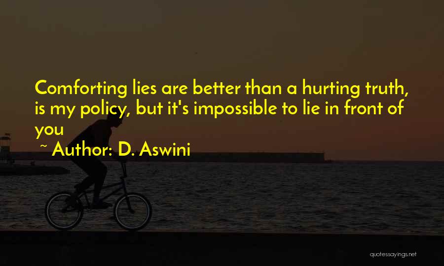 D. Aswini Quotes: Comforting Lies Are Better Than A Hurting Truth, Is My Policy, But It's Impossible To Lie In Front Of You