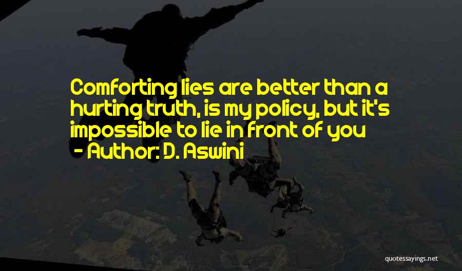 D. Aswini Quotes: Comforting Lies Are Better Than A Hurting Truth, Is My Policy, But It's Impossible To Lie In Front Of You