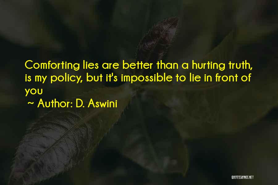 D. Aswini Quotes: Comforting Lies Are Better Than A Hurting Truth, Is My Policy, But It's Impossible To Lie In Front Of You