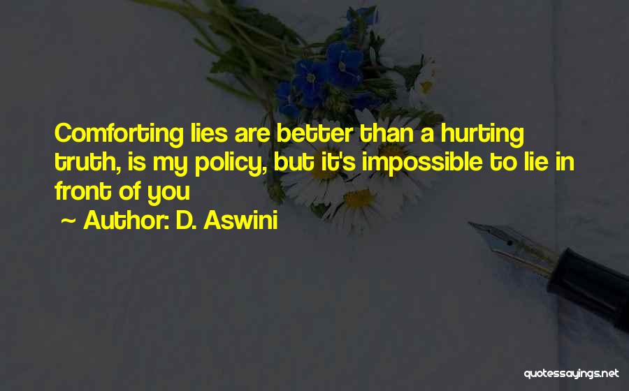 D. Aswini Quotes: Comforting Lies Are Better Than A Hurting Truth, Is My Policy, But It's Impossible To Lie In Front Of You