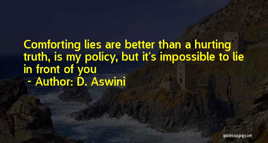 D. Aswini Quotes: Comforting Lies Are Better Than A Hurting Truth, Is My Policy, But It's Impossible To Lie In Front Of You