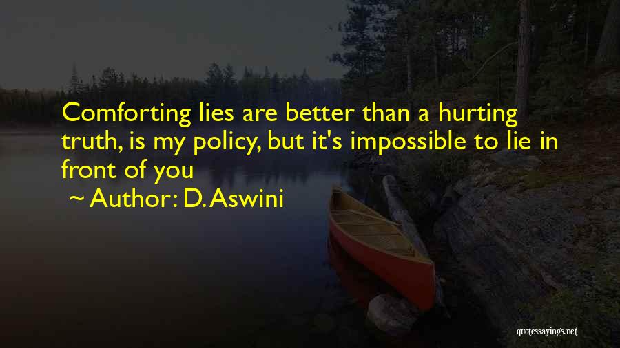 D. Aswini Quotes: Comforting Lies Are Better Than A Hurting Truth, Is My Policy, But It's Impossible To Lie In Front Of You