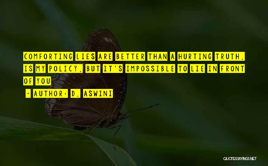 D. Aswini Quotes: Comforting Lies Are Better Than A Hurting Truth, Is My Policy, But It's Impossible To Lie In Front Of You