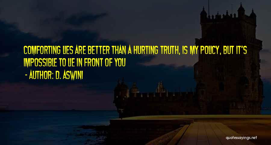 D. Aswini Quotes: Comforting Lies Are Better Than A Hurting Truth, Is My Policy, But It's Impossible To Lie In Front Of You