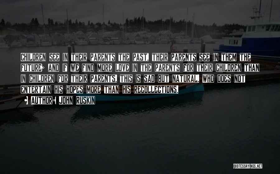 John Ruskin Quotes: Children See In Their Parents The Past, Their Parents See In Them The Future; And If We Find More Love